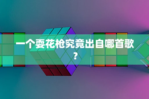 一个耍花枪究竟出自哪首歌？