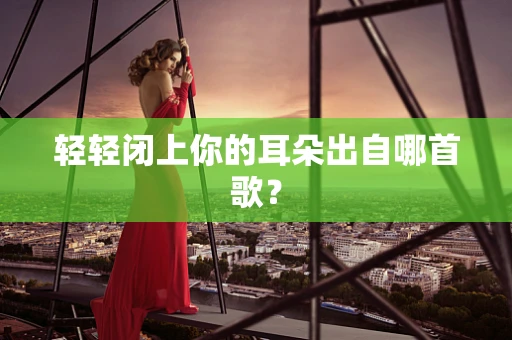 轻轻闭上你的耳朵出自哪首歌？
