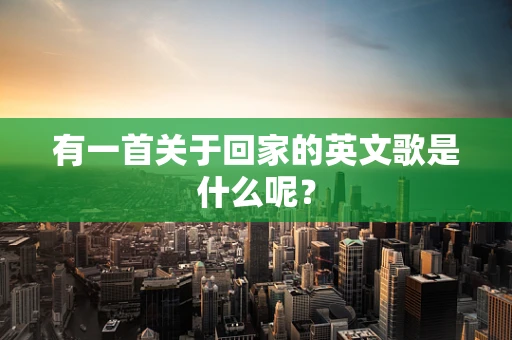 有一首关于回家的英文歌是什么呢？