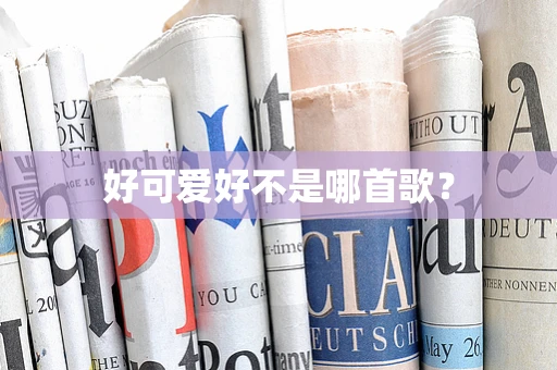 好可爱好不是哪首歌？