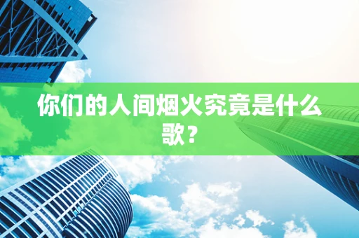 你们的人间烟火究竟是什么歌？
