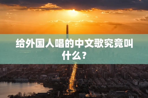 给外国人唱的中文歌究竟叫什么？