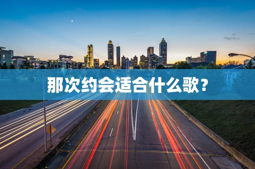 那次约会适合什么歌？