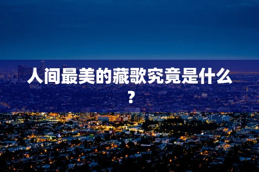 人间最美的藏歌究竟是什么？