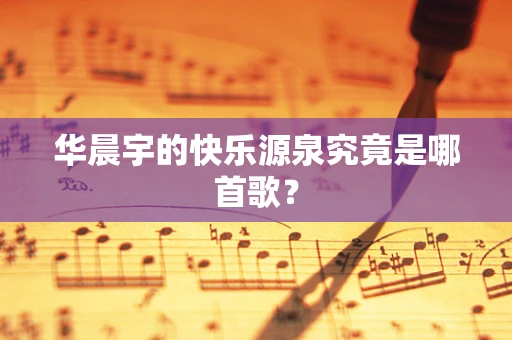 华晨宇的快乐源泉究竟是哪首歌？
