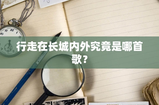 行走在长城内外究竟是哪首歌？