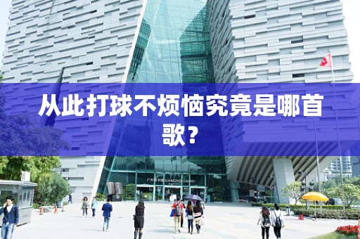 从此打球不烦恼究竟是哪首歌？
