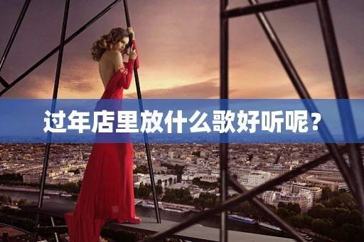 过年店里放什么歌好听呢？