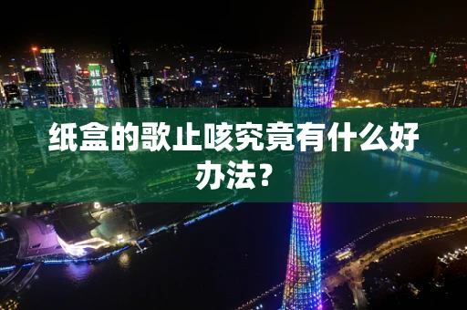 纸盒的歌止咳究竟有什么好办法？