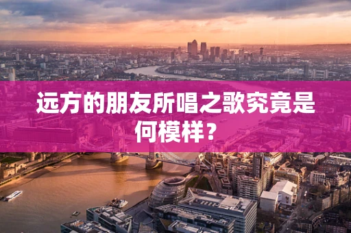 远方的朋友所唱之歌究竟是何模样？