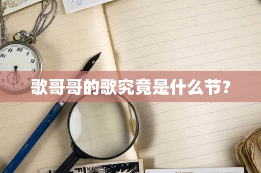 歌哥哥的歌究竟是什么节？