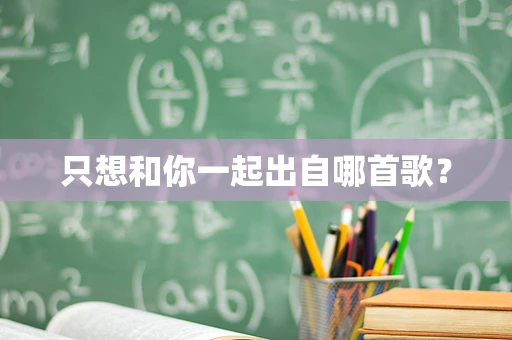 只想和你一起出自哪首歌？