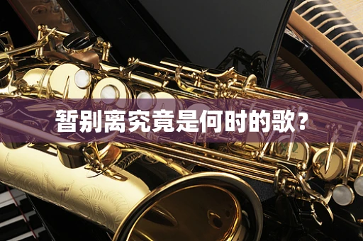 暂别离究竟是何时的歌？