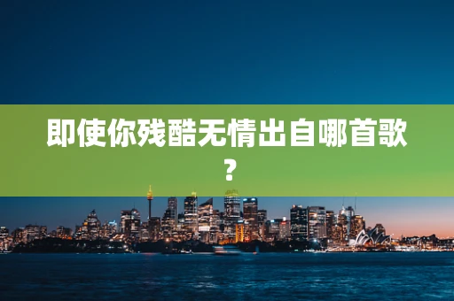 即使你残酷无情出自哪首歌？
