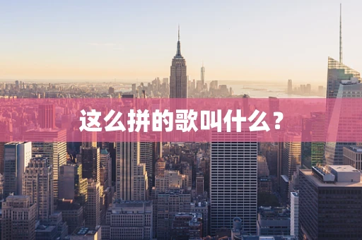 这么拼的歌叫什么？