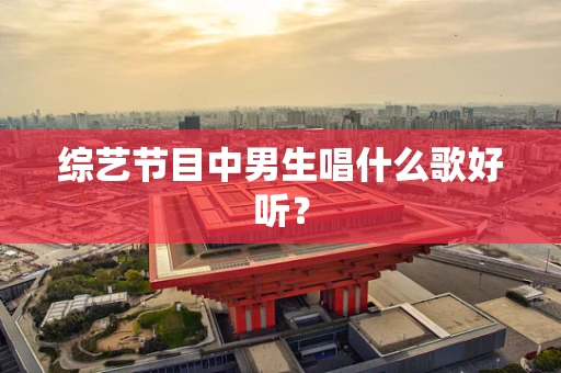 综艺节目中男生唱什么歌好听？