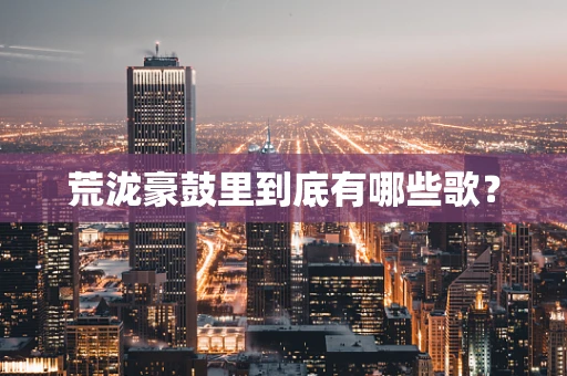 荒泷豪鼓里到底有哪些歌？