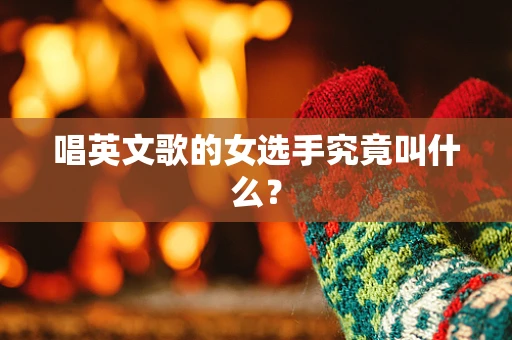 唱英文歌的女选手究竟叫什么？