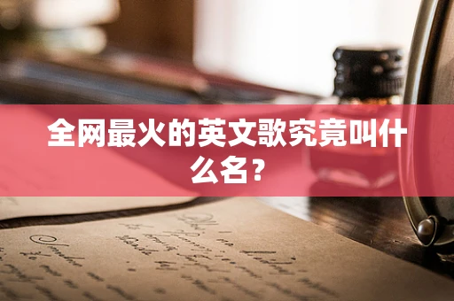 全网最火的英文歌究竟叫什么名？