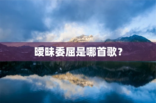 暧昧委屈是哪首歌？