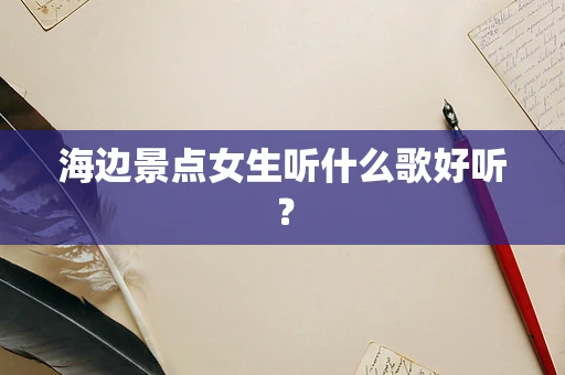 海边景点女生听什么歌好听？