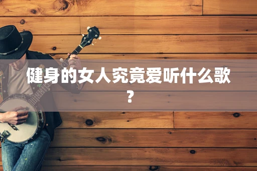 健身的女人究竟爱听什么歌？