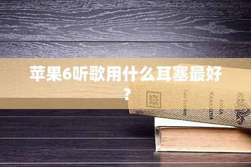 苹果6听歌用什么耳塞最好？