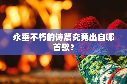 永垂不朽的诗篇究竟出自哪首歌？