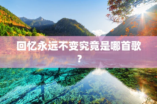 回忆永远不变究竟是哪首歌？