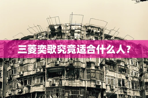 三菱奕歌究竟适合什么人？