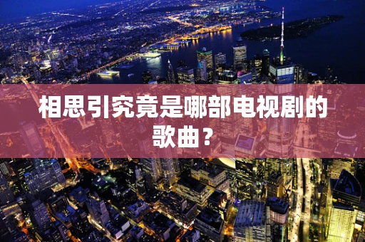 相思引究竟是哪部电视剧的歌曲？