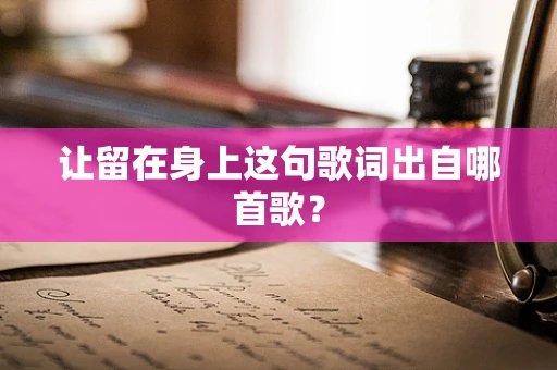 让留在身上这句歌词出自哪首歌？