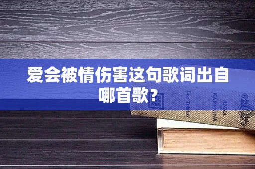 爱会被情伤害这句歌词出自哪首歌？
