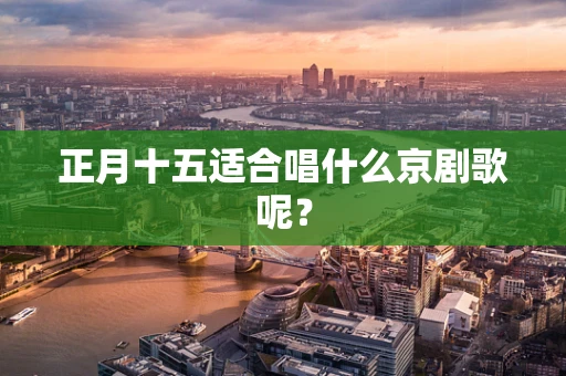 正月十五适合唱什么京剧歌呢？
