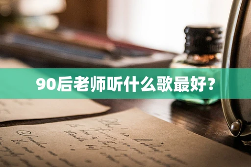 90后老师听什么歌最好？