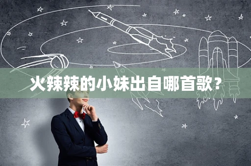 火辣辣的小妹出自哪首歌？