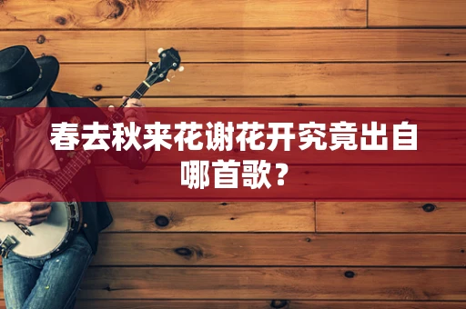 春去秋来花谢花开究竟出自哪首歌？