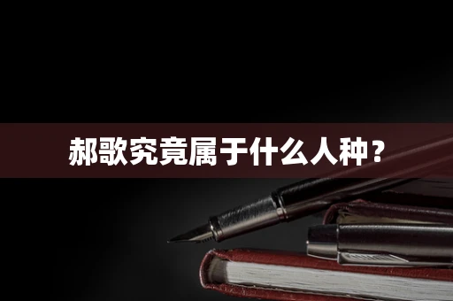 郝歌究竟属于什么人种？