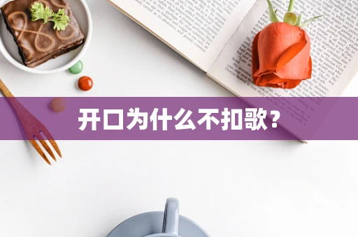 开口为什么不扣歌？