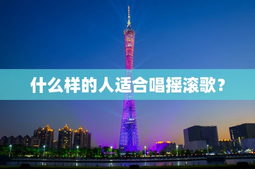 什么样的人适合唱摇滚歌？