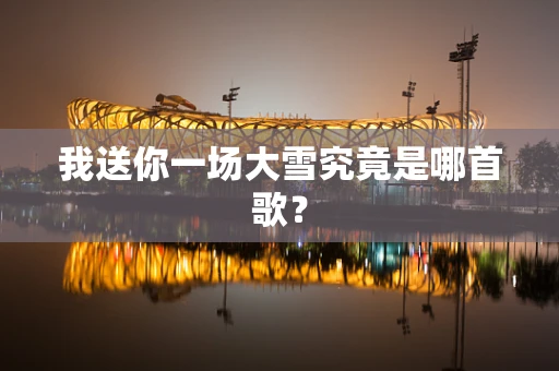 我送你一场大雪究竟是哪首歌？