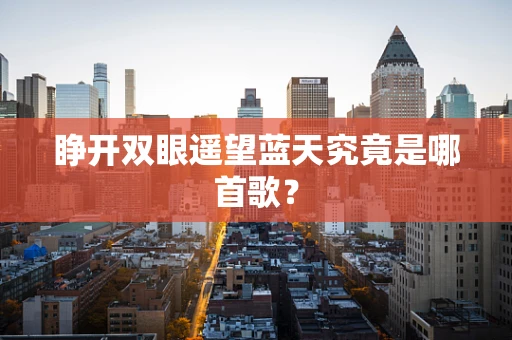 睁开双眼遥望蓝天究竟是哪首歌？
