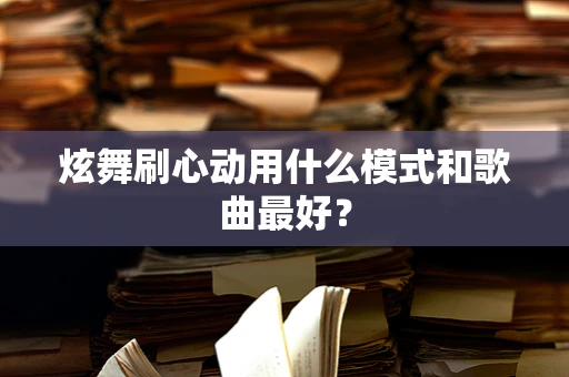 炫舞刷心动用什么模式和歌曲最好？