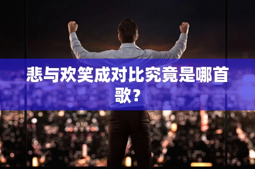 悲与欢笑成对比究竟是哪首歌？