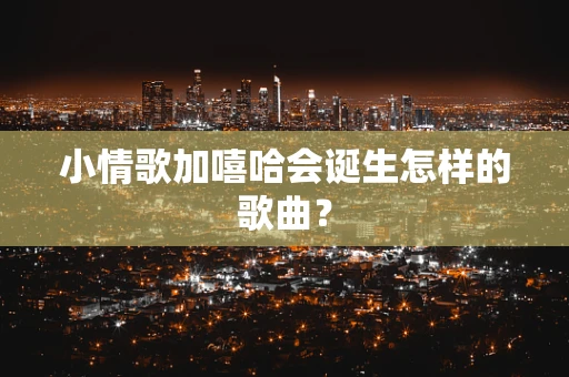 小情歌加嘻哈会诞生怎样的歌曲？