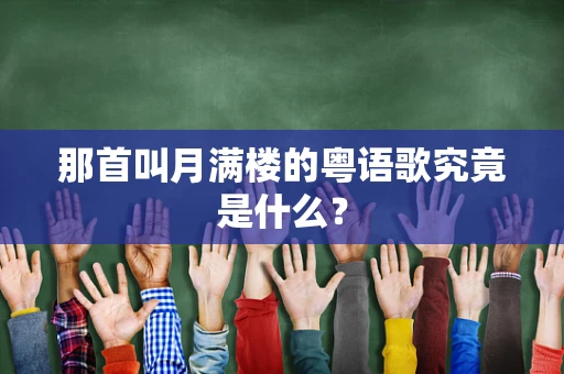 那首叫月满楼的粤语歌究竟是什么？