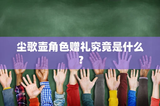 尘歌壶角色赠礼究竟是什么？