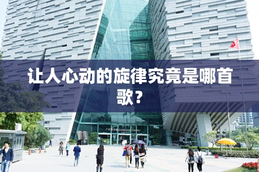 让人心动的旋律究竟是哪首歌？
