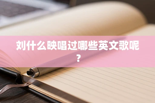 刘什么映唱过哪些英文歌呢？
