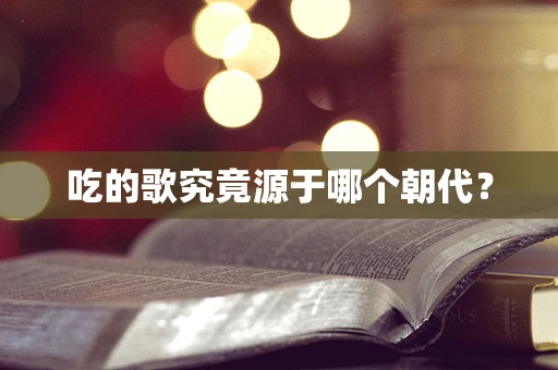 吃的歌究竟源于哪个朝代？